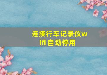 连接行车记录仪wifi 自动停用